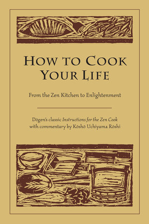 How to Cook Your Life by Dogen and Kosho Uchiyama Roshi
