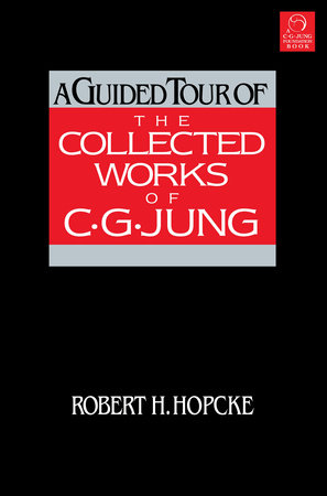 A Guided Tour of the Collected Works of C. G. Jung by Robert H. Hopcke