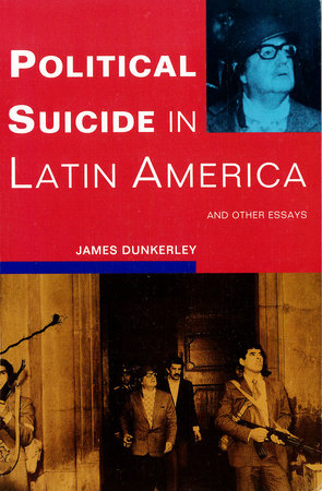 Political Suicide in Latin America by James Dunkerley