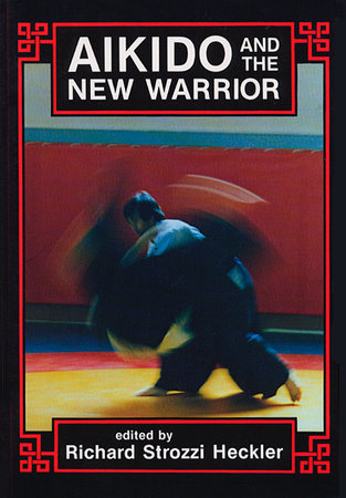 Aikido and the New Warrior by Richard Strozzi-Heckler