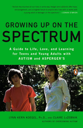 Growing Up on the Spectrum by Lynn Kern Koegel, Ph.D. and Claire LaZebnik