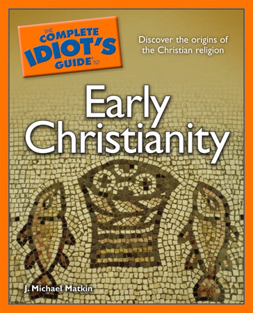 The Complete Idiot's Guide to Early Christianity by J. Michael Matkin