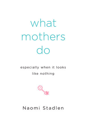 What Mothers Do Especially When It Looks Like Nothing by Naomi Stadlen