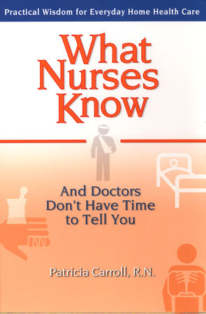 What Nurses Know and Doctors Don't Have Time to Tell You by Pat Carroll