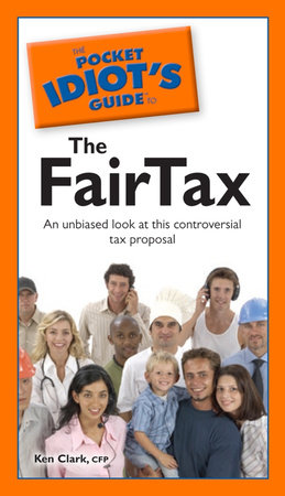 The Pocket Idiot's Guide to the Fairtax by Ken Clark,  CFP