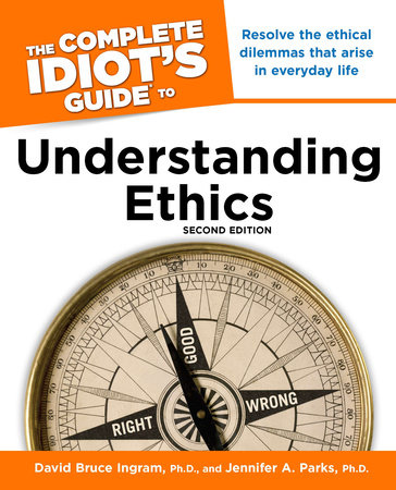 The Complete Idiot's Guide to Understanding Ethics, 2nd Edition by David Ingram and Jennifer A. Parks Ph.D.