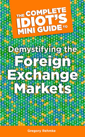 The Complete Idiot's Mini Guide to Demystifying the Foreignexchange Market by Gregory Rehmke
