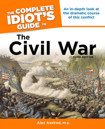 The Complete Idiot's Guide to the Civil War, 3rd Edition by Alan Axelrod, Ph.D.