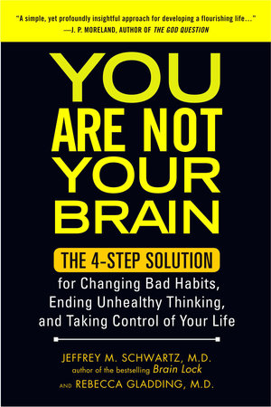 You Are Not Your Brain by Jeffrey Schwartz MD and Rebecca Gladding MD