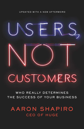 Users, Not Customers by Aaron Shapiro
