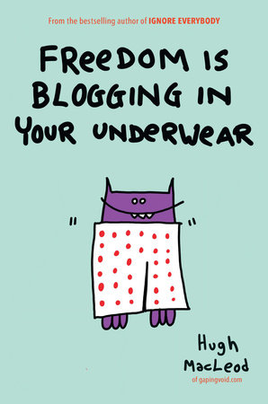 Freedom Is Blogging in Your Underwear by Hugh MacLeod