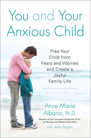 You and Your Anxious Child by Anne Marie Albano and Leslie Pepper