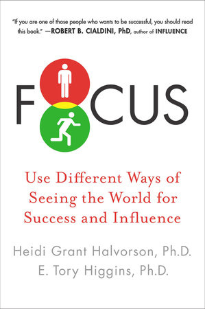 Focus by Heidi Grant Halvorson, Ph.D. and E. Tory Higgins Ph.D.
