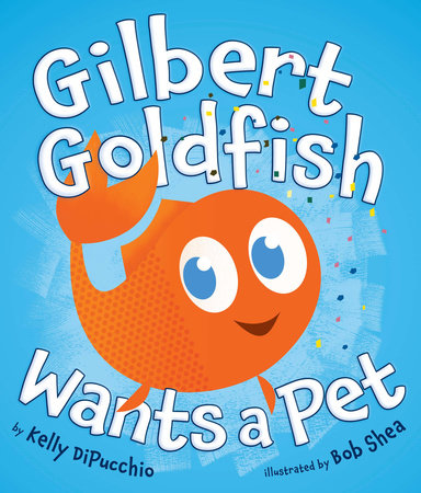 Gilbert Goldfish Wants a Pet by Kelly DiPucchio