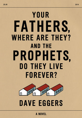 Your Fathers, Where Are They? And the Prophets, Do They Live Forever? by Dave Eggers