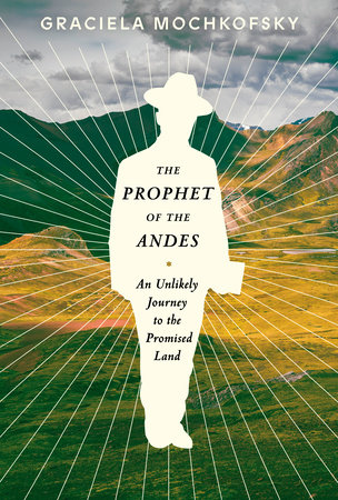 The Prophet of the Andes by Graciela Mochkofsky