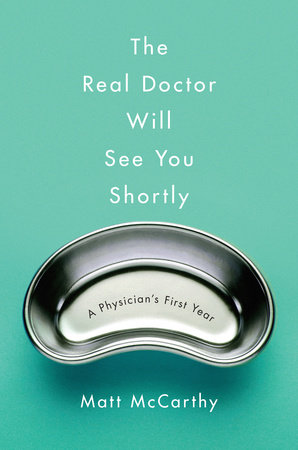 The Real Doctor Will See You Shortly by Matt McCarthy