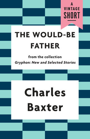 The Would-be Father by Charles Baxter