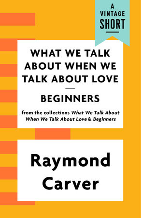 What We Talk About When We Talk About Love / Beginners by Raymond Carver
