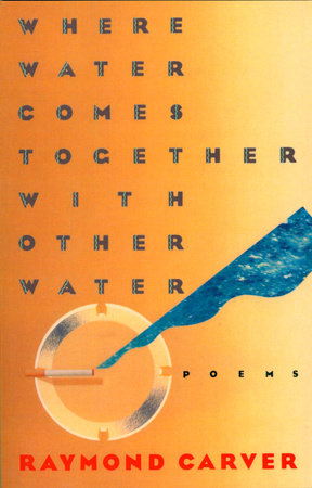 Where Water Comes Together with Other Water by Raymond Carver
