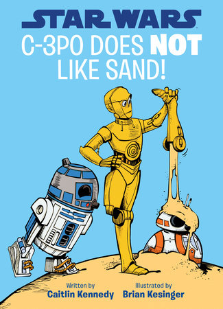 Star Wars: C-3PO Does NOT Like Sand!-A Droid Tales Book by Caitlin Kennedy, illustrated by 'Brian Kesinger;Brian Kesinger'