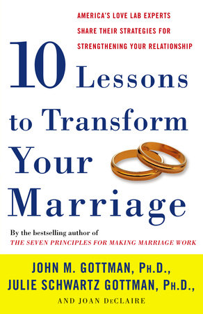 Ten Lessons to Transform Your Marriage by John Gottman, PhD, Julie Schwartz Gottman and Joan DeClaire