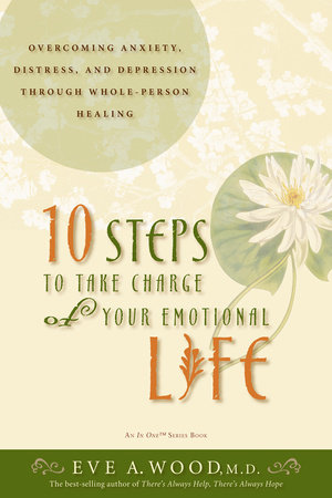 10 Steps to Take Charge of Your Emotional Life by Eve Wood, M.D.