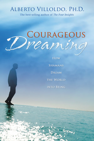 Courageous Dreaming by Dr. Alberto Villoldo
