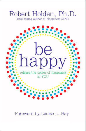Be Happy! by Robert Holden, Ph.D.