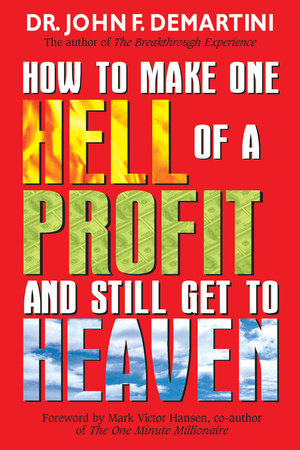 How To Make One Hell Of A Profit and Still Get In To Heaven by Dr. John F. Demartini