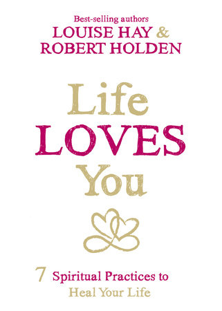 Life Loves You by Louise Hay and Robert Holden, Ph.D.