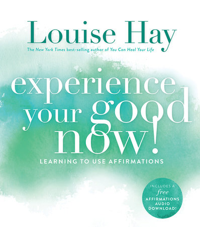 Experience Your Good Now! by Louise Hay