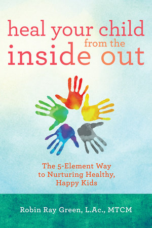Heal Your Child from the Inside Out by Robin Ray Green, LAC/MTCM