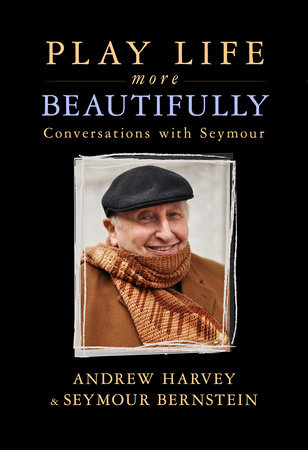 Play Life More Beautifully by Seymour Bernstein and Andrew Harvey