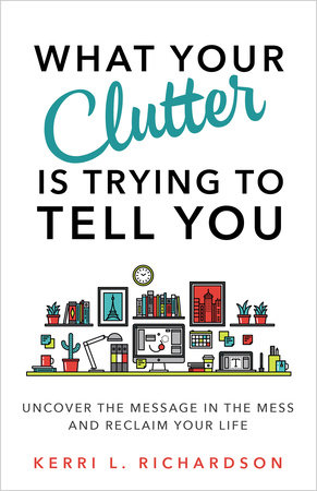 What Your Clutter Is Trying to Tell You by Kerri L. Richardson