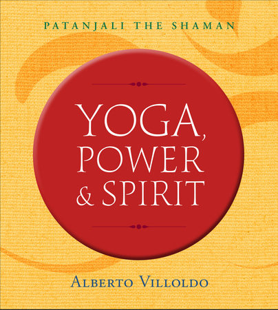 Yoga, Power & Spirit by Dr. Alberto Villoldo