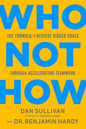 Who Not How by Dan Sullivan and Dr. Benjamin Hardy