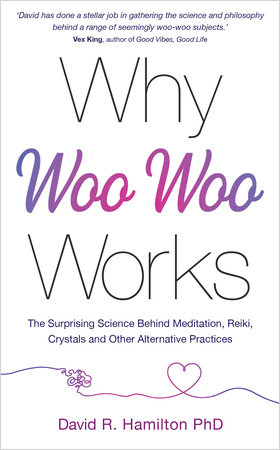 Why Woo-Woo Works by David R. Hamilton, PHD