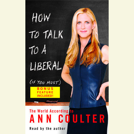 How to Talk to a Liberal (If You Must) by Ann Coulter