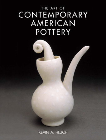 The Art of Contemporary American Pottery by Kevin A. Hluch