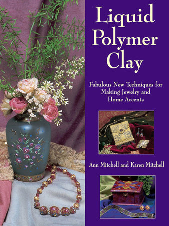 Liquid Polymer Clay by Ann Mitchell and Karen Mitchell