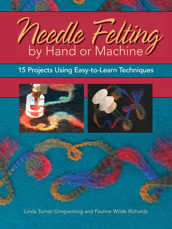 Needle Felting by Hand or Machine by Linda Griepentrog and Pauline Richards