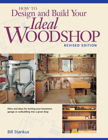 How to Design and Build Your Ideal Woodshop by Bill Stankus