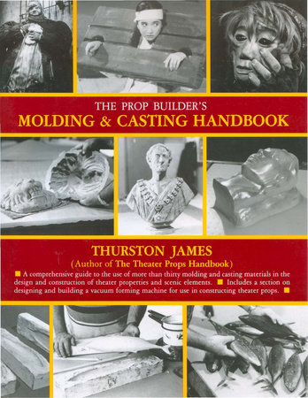 The Prop Builder's Molding & Casting Handbook by Thurston James