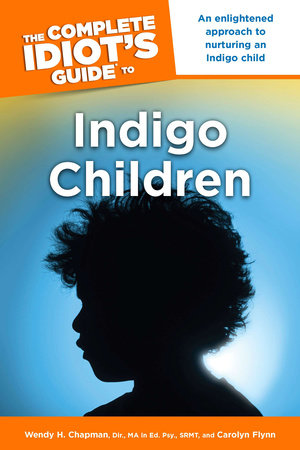 The Complete Idiot's Guide to Indigo Children by Carolyn Flynn and Wendy H. Chapman Dir. MA Ed