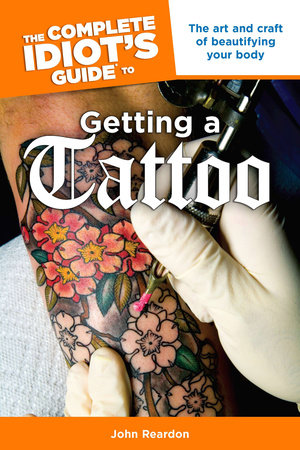 The Complete Idiot's Guide to Getting a Tattoo by John Reardon