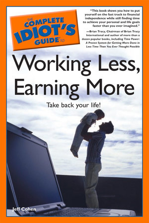 The Complete Idiot's Guide to Working Less, Earning More by Jeff Cohen