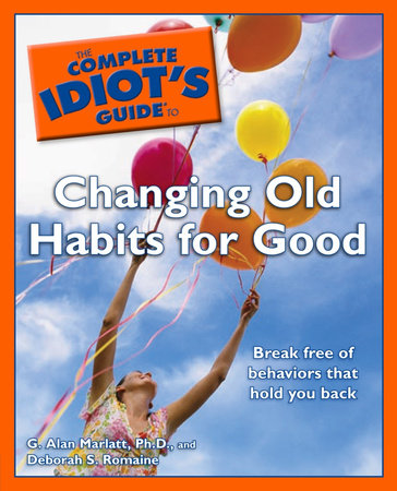 The Complete Idiot's Guide to Changing Old Habits for Good by Deb Baker and G. Alan Marlatt Ph.D.