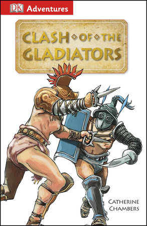 DK Adventures: Clash of the Gladiators by Catherine Chambers