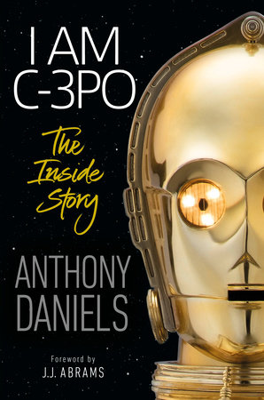 I Am C 3po The Inside Story By Anthony Daniels Penguinrandomhouse Com Books